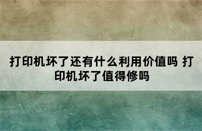 打印机坏了还有什么利用价值吗 打印机坏了值得修吗